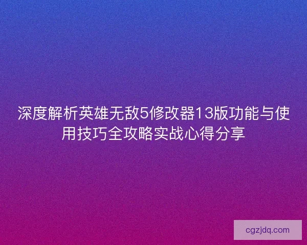 深度解析英雄无敌5修改器13版功能与使用技巧全攻略实战心得分享
