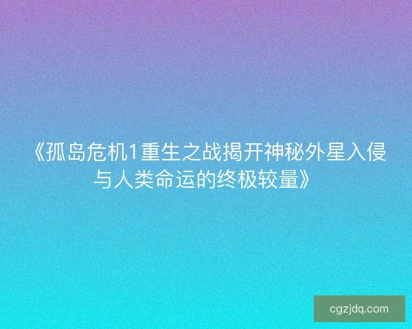 《孤岛危机1重生之战揭开神秘外星入侵与人类命运的终极较量》